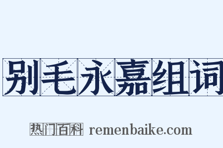 别毛永嘉组词是什么意思的图片